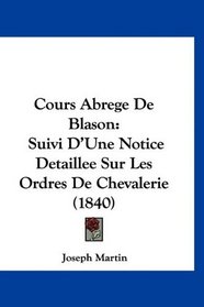Cours Abrege De Blason: Suivi D'Une Notice Detaillee Sur Les Ordres De Chevalerie (1840) (French Edition)