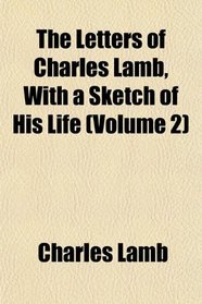 The Letters of Charles Lamb, With a Sketch of His Life (Volume 2)