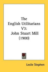 The English Utilitarians V3: John Stuart Mill (1900)