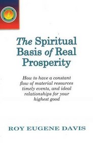 Spiritual Basis of Real Prosperity: How to Have a Constant Flow of Material Resources, Timely Events and Ideal Relationships for Your Highest Good