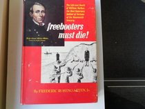 Freebooters must die!: The life and death of William Walker, the most notorious filibuster of the nineteenth century