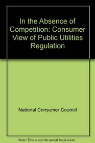 In the Absence of Competition: Consumer View of Public Utilities Regulation