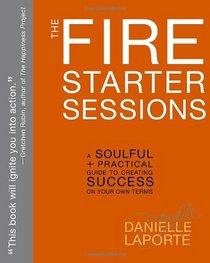 The Fire Starter Sessions: A Soulful + Practical Guide to Creating Success on Your Own Terms