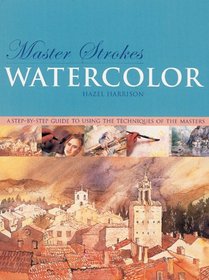 Master Strokes: Watercolor: A Step-by-Step Guide to Using the Techniques of the Masters (Master Strokes)