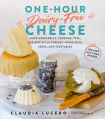 One-Hour Dairy-Free Cheese: Make Mozzarella, Cheddar, Feta, and Brie-Style Cheeses?Using Nuts, Seeds, and Vegetables
