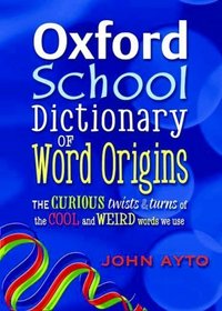 Oxford School Dictionary of Word Origins 2009: The Curious Twists and Turns of the Cool and Weird Words We Use