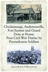 Chickamauga, Andersonville, Fort Sumter And Guard Duty at Home: Four Civil War Diaries By