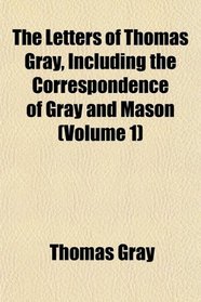 The Letters of Thomas Gray, Including the Correspondence of Gray and Mason (Volume 1)