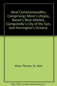 Ideal Commonwealths; Comprising: More's Utopia, Bacon's New Atlantis, Campanella's City of the Sun, and Harrington's Oceana.