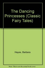 The Dancing Princesses (Classic Fairy Tales)