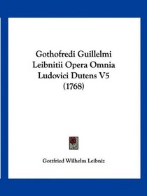 Gothofredi Guillelmi Leibnitii Opera Omnia Ludovici Dutens V5 (1768) (Latin Edition)