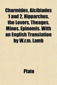 Charmides, Alcibiades 1 and 2, Hipparchus, the Lovers, Theages, Minos, Epinomis. With an English Translation by W.r.m. Lamb