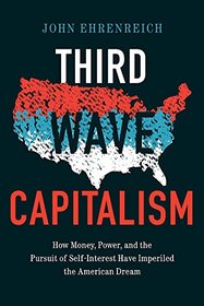 Third Wave Capitalism: How Money, Power, and the Pursuit of Self-Interest Have Imperiled the American Dream