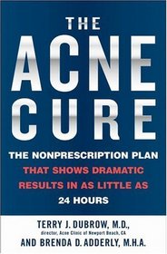 The Acne Cure : The Nonprescription Plan That Shows Dramatic Results in as Little as 24 Hours