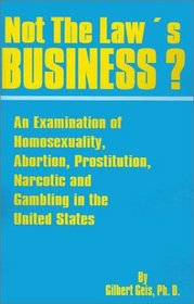 Not the Law's Business: An Examination of Homosexuality, Abortion, Prostitution, Narcotics and Gambling in the United States