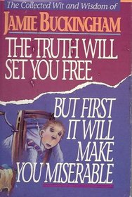 The truth will set you free, but first it will make you miserable: The collected wit and wisdom of Jamie Buckingham