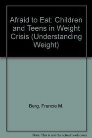 Afraid to Eat: Children and Teens in Weight Crisis (Understanding Weight)