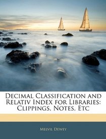 Decimal Classification and Relativ Index for Libraries: Clippings, Notes, Etc