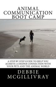 Animal Communication Boot Camp: A step by step program to help you achieve a deeper communication with your pets and the animal world.