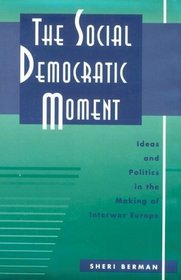 The Social Democratic Moment : Ideas and Politics in the Making of Interwar Europe