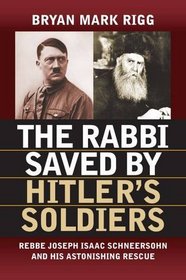 The Rabbi Saved by Hitler's Soldiers: Rebbe Joseph Isaac Schneersohn and His Astonishing Rescue (Modern War Studies (Hardcover))