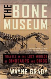 The Bone Museum: Travels in the Lost Worlds of Dinosaurs and Birds