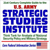 21st Century Complete Guide to the U.S. Army Strategic Studies Institute  Think Tank for Analysis of National Security Policy and Military Strategy (CD-ROM)