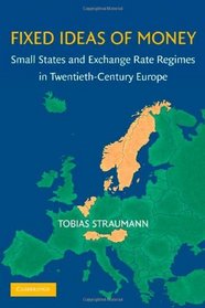 Fixed Ideas of Money: Small States and Exchange Rate Regimes in Twentieth-Century Europe (Studies in Macroeconomic History)