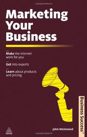 Marketing Your Business: Make the Internet Work for You; Get into Exports; Learn about Products and Pricing (Business Success)