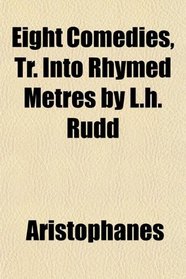 Eight Comedies, Tr. Into Rhymed Metres by L.h. Rudd