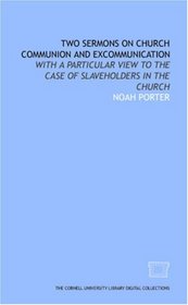 Two sermons on church communion and excommunication: with a particular view to the case of slaveholders in the church