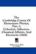 The Cambridge Course Of Elementary Physics, Part 1: Cohesion, Adhesion, Chemical Affinity, And Electricity (1868)