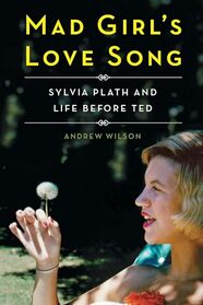 Mad Girl's Love Song: Sylvia Plath and Life Before Ted