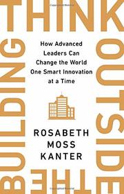 Think Outside the Building: How Advanced Leaders Can Change the World One Smart Innovation at a Time