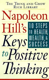 Napoleon Hill's Keys to Positive Thinking: 10 Steps to Health Wealth & Success