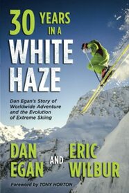 Thirty Years in a White Haze: Dan Egan's Story of Worldwide Adventure and the Evolution of Extreme Skiing