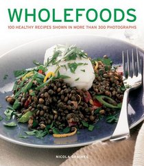 Wholefoods: 100 Healthy Recipes Shown in More than 300 Photographs