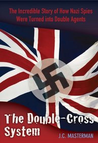 The Double-Cross System: The Incredible Story of How Nazi Spies Were Turned into Double Agents