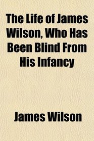 The Life of James Wilson, Who Has Been Blind From His Infancy