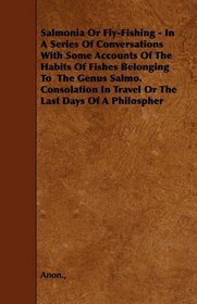 Salmonia Or Fly-Fishing - In A Series Of Conversations With Some Accounts Of The Habits Of Fishes Belonging To  The Genus Salmo. Consolation In Travel Or The Last Days Of A Philospher