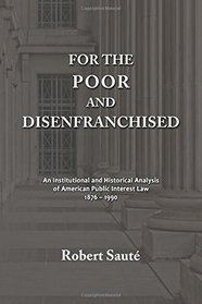 For the Poor and Disenfranchised: An Institutional and Historical Analysis of American Public Interest Law, 1876-1990