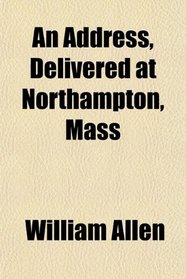 An Address, Delivered at Northampton, Mass