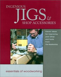 Ingenious Jig and Shop Accessories: Clever Ideas for Improving Your Shop and Tools