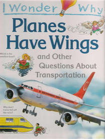 I Wonder Why Planes Have Wings and Other Questions About Transportation