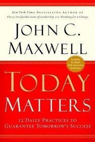 Today Matters : 12 Daily Practices to Guarantee Tomorrow's Success
