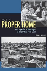 For a Proper Home: Housing Rights in the Margins of Urban Chile, 1960-2010 (Pitt Latin American Studies)