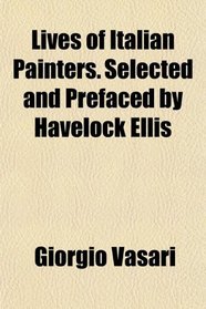 Lives of Italian Painters. Selected and Prefaced by Havelock Ellis