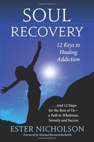 Soul Recovery: 12 Keys to Healing Addiction . . . and 12 Steps for the Rest of Us?a Path to Wholeness, Serenity, and Success