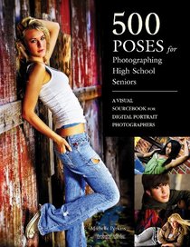 500 Poses for Photographing High School Seniors: A Visual Sourcebook for Digital Portrait Photographers