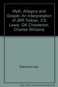 Myth, Allegory and Gospel: An Interpretation of JRR Tolkien, CS Lewis, GK Chesterton, Charles Williams
